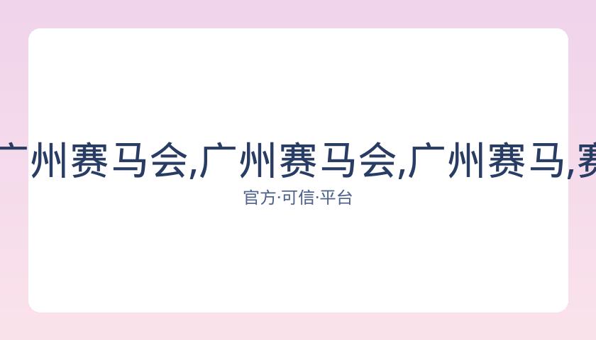 广州赛马场,资讯,广州赛马会,广州赛马会,广州赛马,赛马赛事,马术资讯
